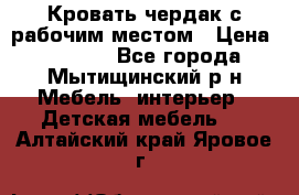 Кровать чердак с рабочим местом › Цена ­ 15 000 - Все города, Мытищинский р-н Мебель, интерьер » Детская мебель   . Алтайский край,Яровое г.